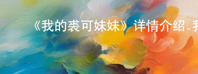 单薇薇的动漫综艺大全,《我的裘可妹妹》详情介绍_我的裘可妹妹已完结在线观看_我的裘可妹妹迅雷下载_日漫